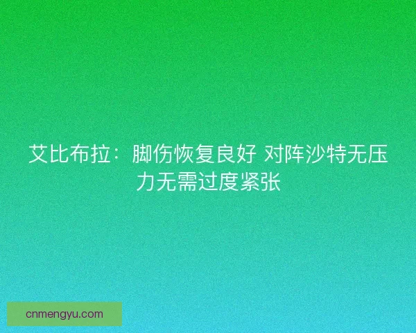 艾比布拉：脚伤恢复良好 对阵沙特无压力无需过度紧张