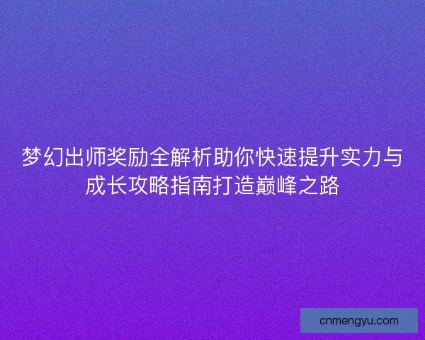 梦幻出师奖励全解析助你快速提升实力与成长攻略指南打造巅峰之路