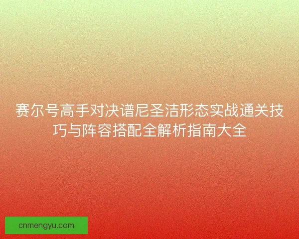 赛尔号高手对决谱尼圣洁形态实战通关技巧与阵容搭配全解析指南大全