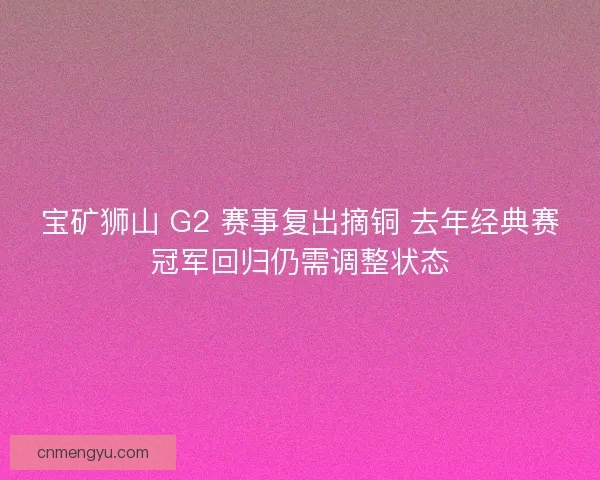 宝矿狮山 G2 赛事复出摘铜 去年经典赛冠军回归仍需调整状态
