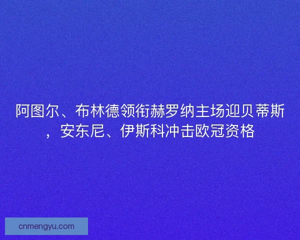 阿图尔、布林德领衔赫罗纳主场迎贝蒂斯，安东尼、伊斯科冲击欧冠资格