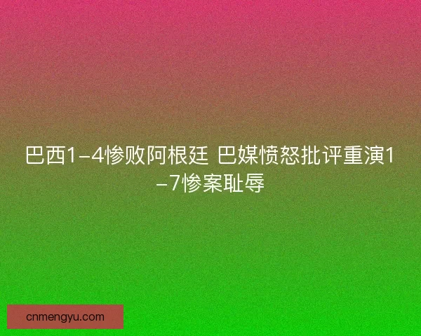 巴西1-4惨败阿根廷 巴媒愤怒批评重演1-7惨案耻辱