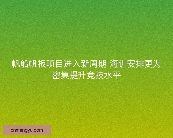 帆船帆板项目进入新周期 海训安排更为密集提升竞技水平