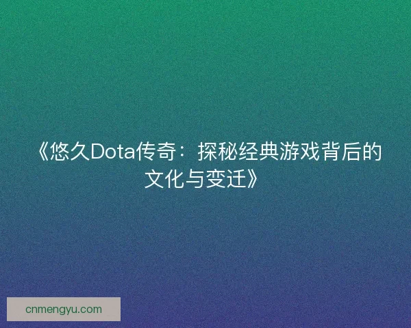 《悠久Dota传奇：探秘经典游戏背后的文化与变迁》
